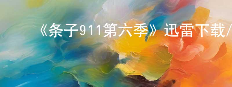 曾传的动漫综艺大全,《条子911第六季》迅雷下载/在线观看-都市情感-美剧天堂